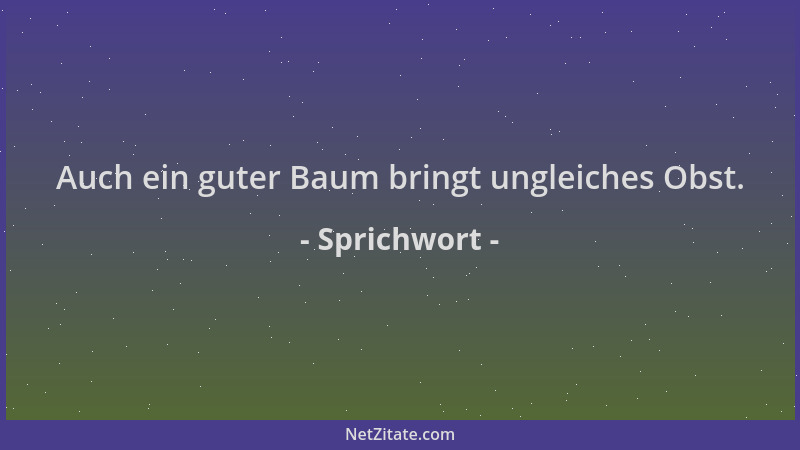 Sprichwort - Auch ein guter Baum bringt ungleiches Obst....