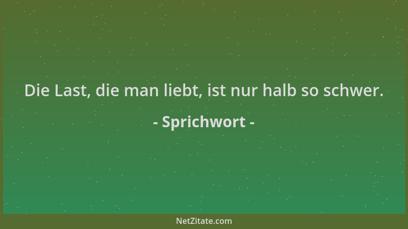 Sprichwort - Die Last, die man liebt, ist nur halb so schwer....