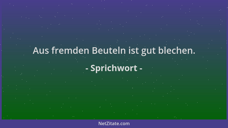 Sprichwort - Aus fremden Beuteln ist gut blechen....