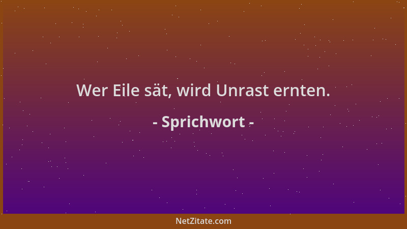 Sprichwort - Wer Eile sät, wird Unrast ernten....