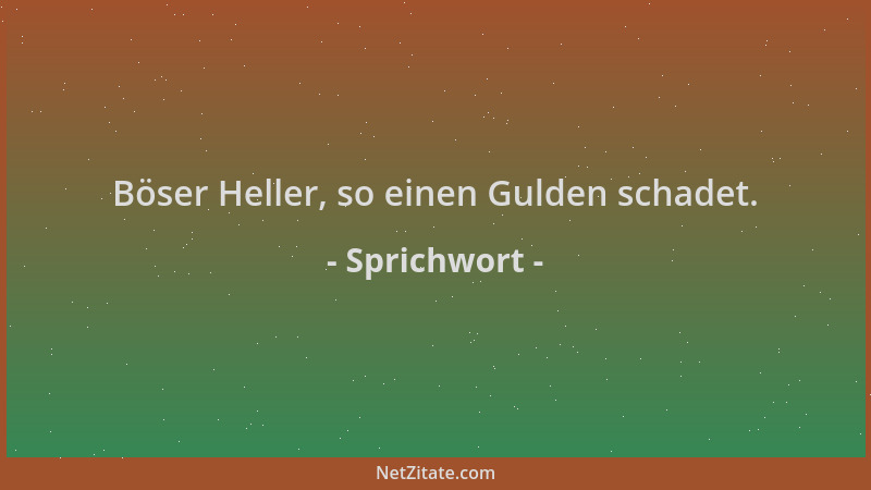 Sprichwort - Böser Heller, so einen Gulden schadet....