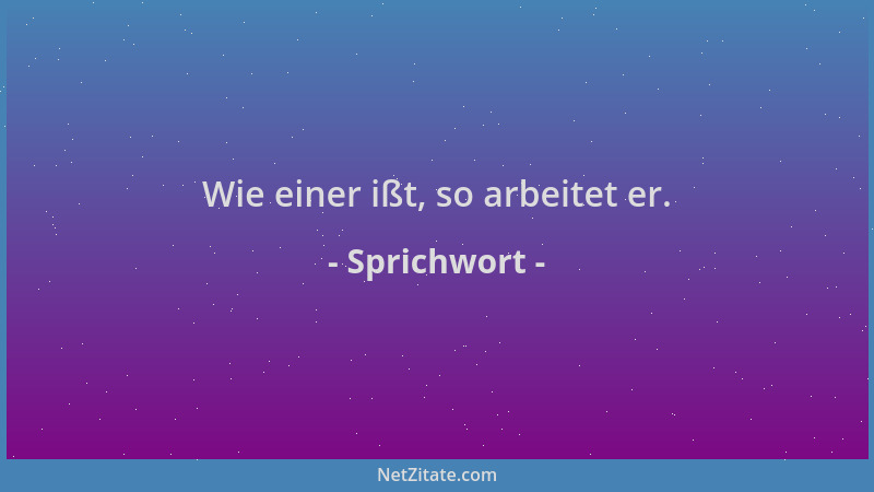 Sprichwort - Wie einer ißt, so arbeitet er....