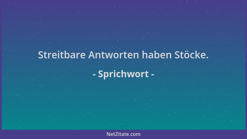 Sprichwort - Streitbare Antworten haben Stöcke....