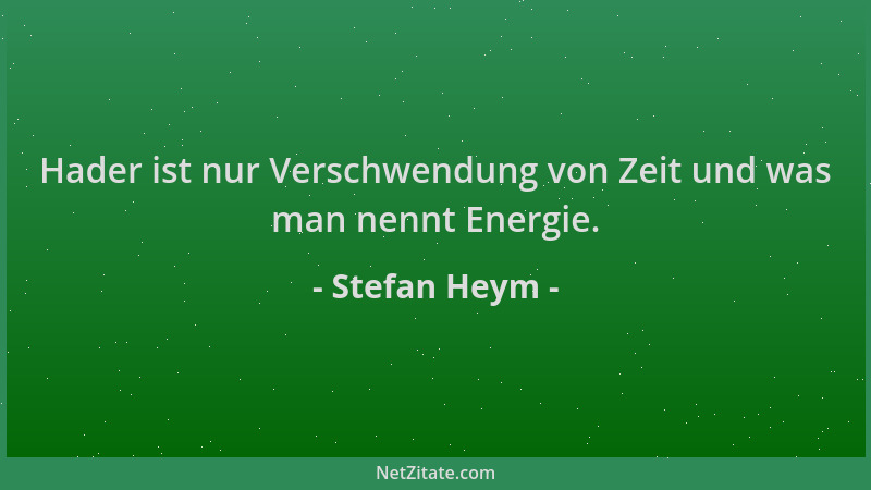 Stefan Heym - Hader ist nur Verschwendung von Zeit und was man nennt Energie....