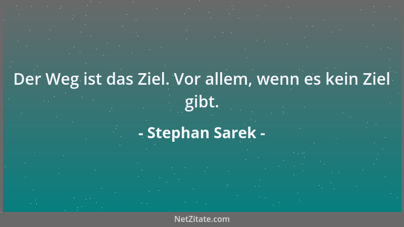 Stephan Sarek - Der Weg ist das Ziel. Vor allem, wenn es kein Ziel gibt....