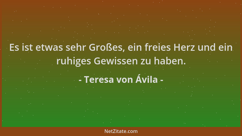 Teresa von Ávila - Es ist etwas sehr Großes, ein freies Herz und ein ruhiges Gewissen zu haben....
