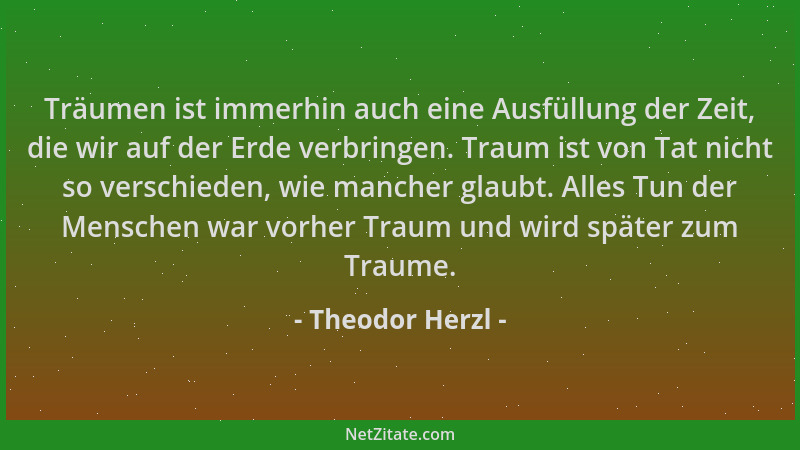 Theodor Herzl - Träumen ist immerhin auch eine Ausfüllung der Zeit, die wir auf der Erde verbringen. Traum ist von Tat nich...