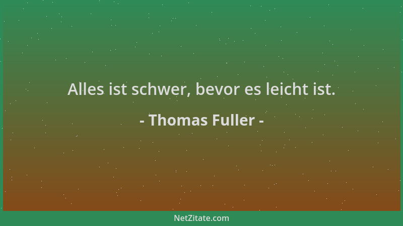 Thomas Fuller - Alles ist schwer, bevor es leicht ist....