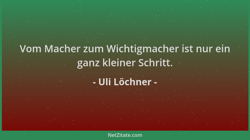 Uli Löchner - Vom Macher zum Wichtigmacher ist nur ein ganz kleiner Schritt....