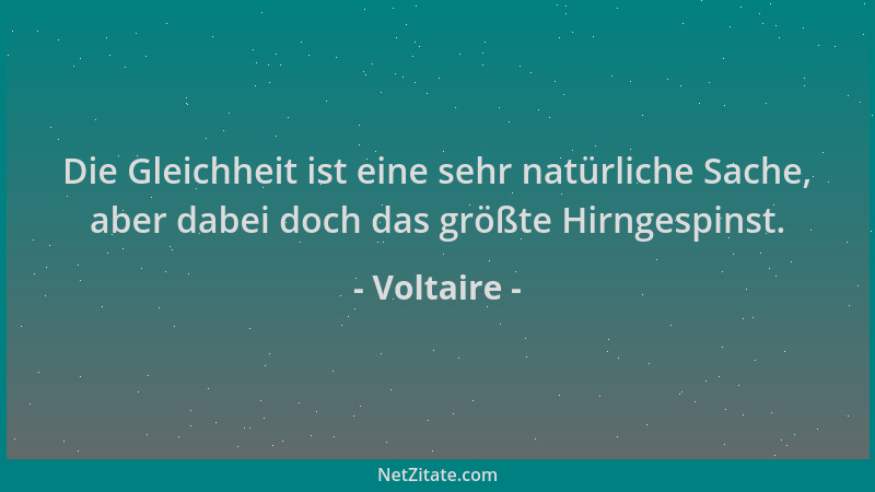 Voltaire - Die Gleichheit ist eine sehr natürliche Sache, aber dabei doch das größte Hirngespinst....