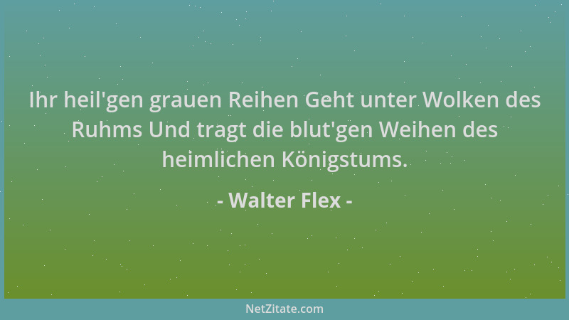 Walter Flex - Ihr heil 'gen grauen Reihen Geht unter Wolken des Ruhms Und tragt die blut 'gen Weihen des heimlichen Königstum...