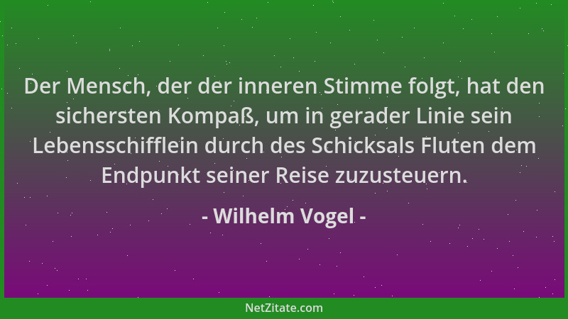 Wilhelm Vogel - Der Mensch, der der inneren Stimme folgt, hat den sichersten Kompaß, um in gerader Linie sein Lebensschiffl...