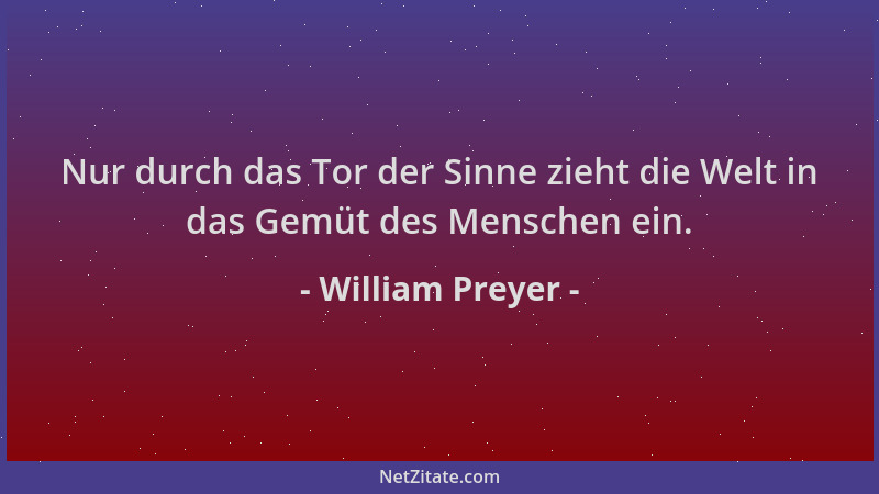 William Preyer - Nur durch das Tor der Sinne zieht die Welt in das Gemüt des Menschen ein....