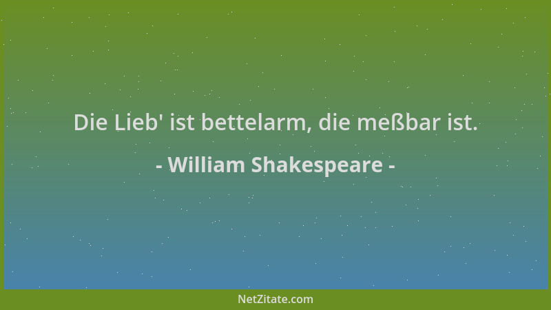 William Shakespeare - Die Lieb ' ist bettelarm, die meßbar ist....
