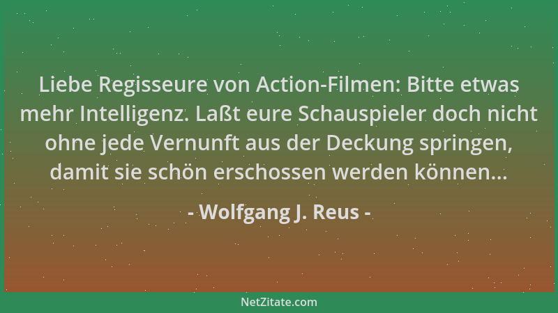 Wolfgang J. Reus - Liebe Regisseure von Action-Filmen: Bitte etwas mehr Intelligenz. Laßt eure Schauspieler doch nicht ohne...