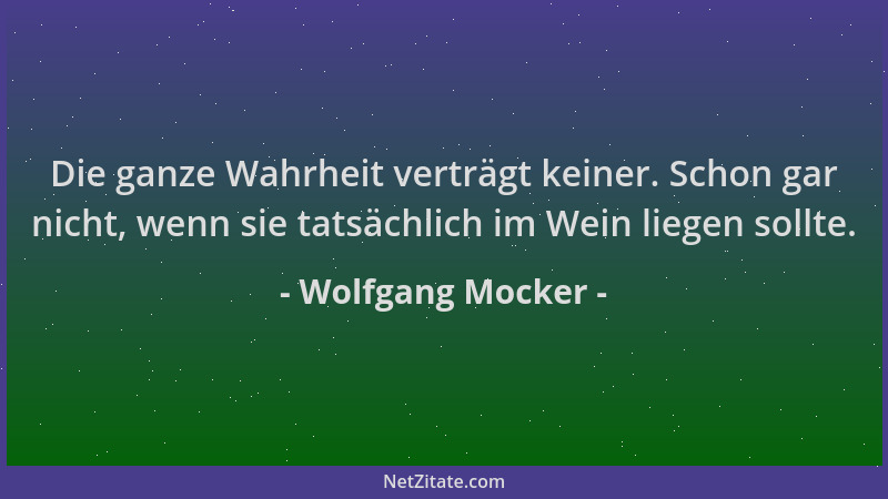 Wolfgang Mocker - Die ganze Wahrheit verträgt keiner. Schon gar nicht, wenn sie tatsächlich im Wein liegen sollte....