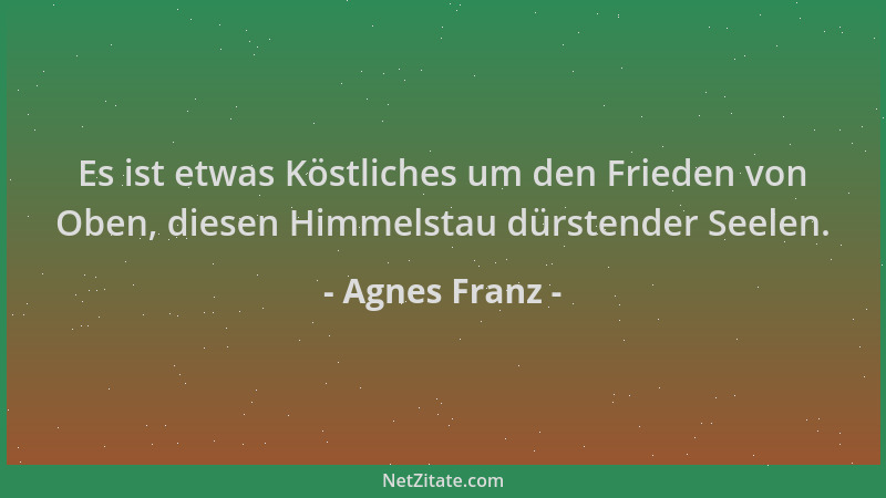 Agnes Franz - Es ist etwas Köstliches um den Frieden von Oben, diesen Himmelstau dürstender Seelen....