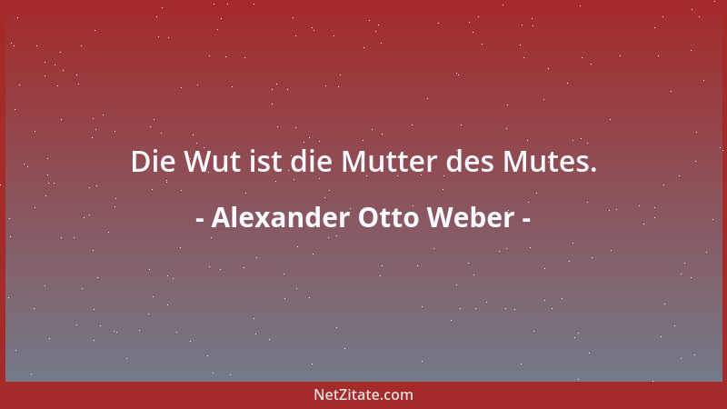 Alexander Otto Weber - Die Wut ist die Mutter des Mutes....