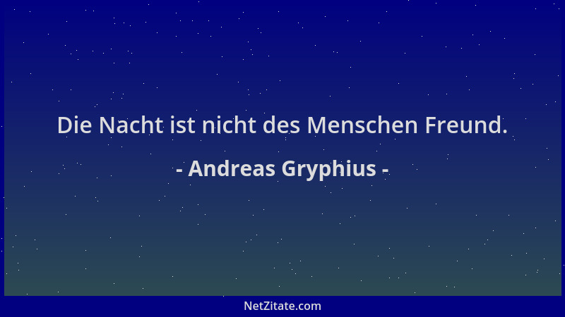 Andreas Gryphius - Die Nacht ist nicht des Menschen Freund....