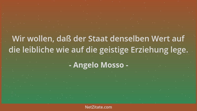 Angelo Mosso - Wir wollen, daß der Staat denselben Wert auf die leibliche wie auf die geistige Erziehung lege....
