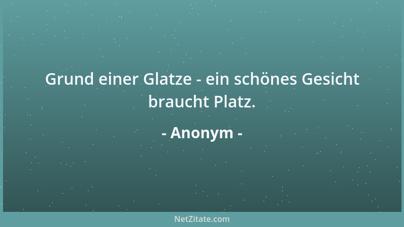 Anonym - Grund einer Glatze - ein schönes Gesicht braucht Platz....