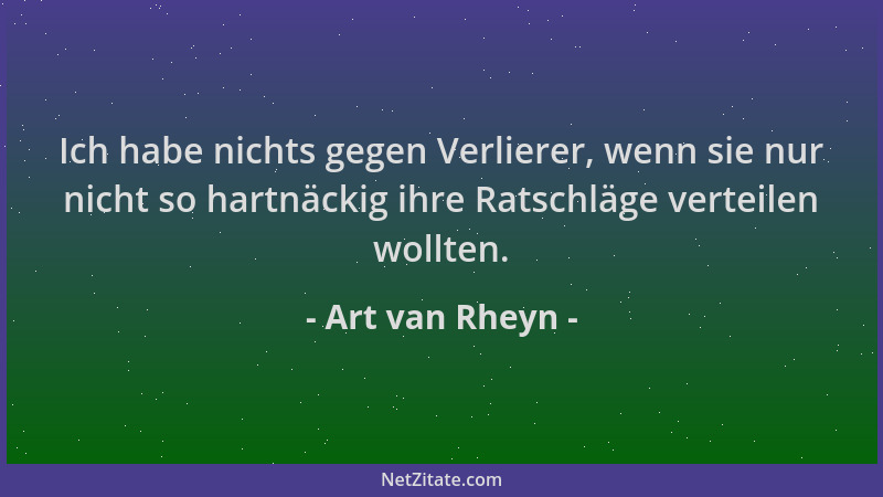 Art van Rheyn - Ich habe nichts gegen Verlierer, wenn sie nur nicht so hartnäckig ihre Ratschläge verteilen wollten....
