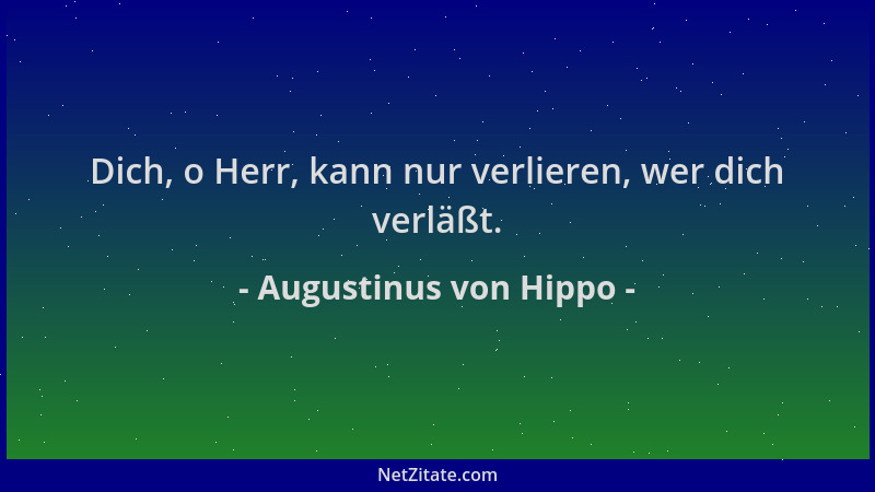 Augustinus von Hippo - Dich, o Herr, kann nur verlieren, wer dich verläßt....
