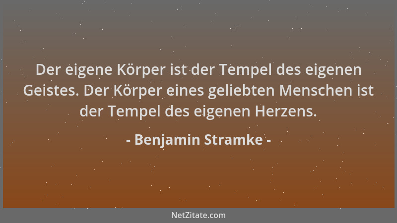 Benjamin Stramke - Der eigene Körper ist der Tempel des eigenen Geistes. Der Körper eines geliebten Menschen ist der Tempel...