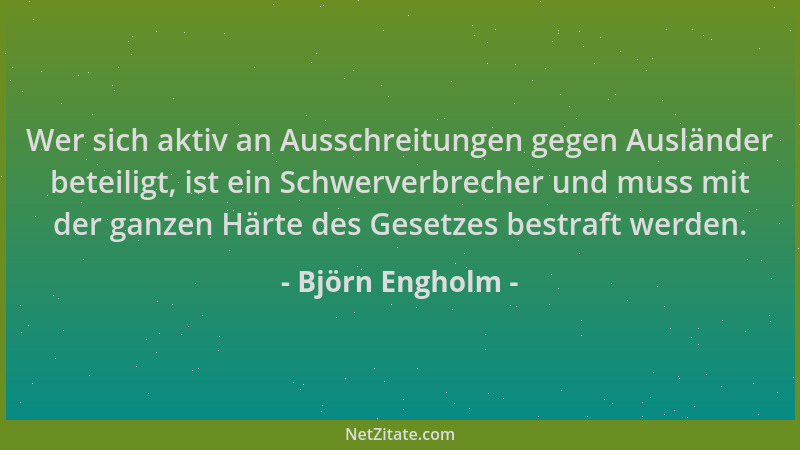 Björn Engholm - Wer sich aktiv an Ausschreitungen gegen Ausländer beteiligt, ist ein Schwerverbrecher und muss mit der ganz...