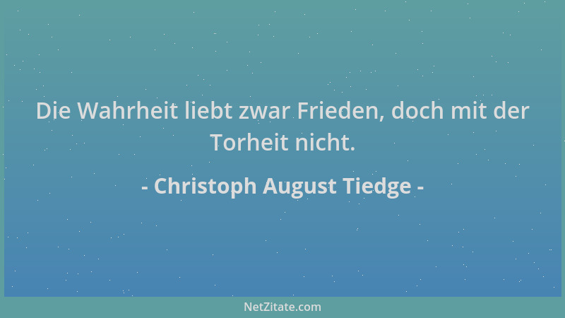 Christoph August Tiedge - Die Wahrheit liebt zwar Frieden, doch mit der Torheit nicht....