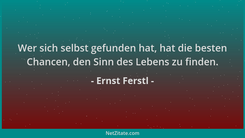 Ernst Ferstl - Wer sich selbst gefunden hat, hat die besten Chancen, den Sinn des Lebens zu finden....
