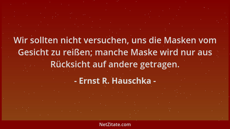 Ernst R. Hauschka - Wir sollten nicht versuchen, uns die Masken vom Gesicht zu reißen; manche Maske wird nur aus Rücksicht...