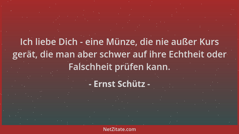 Ernst Schütz - Ich liebe Dich - eine Münze, die nie außer Kurs gerät, die man aber schwer auf ihre Echtheit oder Falschheit...