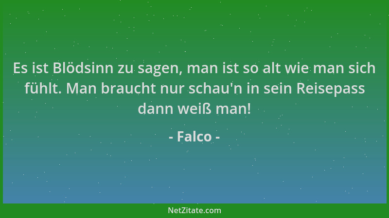 Falco - Es ist Blödsinn zu sagen, man ist so alt wie man sich fühlt. Man braucht nur schau 'n in sein Reisepass dann weiß ma...