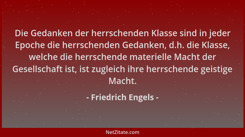 Friedrich Engels - Die Gedanken der herrschenden Klasse sind in jeder Epoche die herrschenden Gedanken, d.h. die Klasse, we...