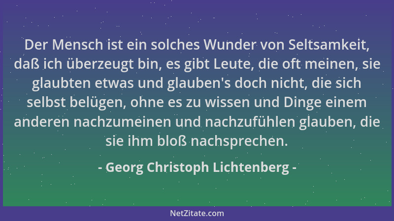 Georg Christoph Lichtenberg - Der Mensch ist ein solches Wunder von Seltsamkeit, daß ich überzeugt bin, es gibt Leute, die...