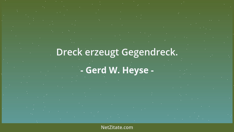 Gerd W. Heyse - Dreck erzeugt Gegendreck....