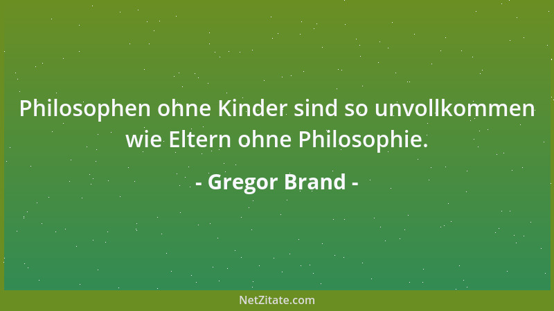 Gregor Brand - Philosophen ohne Kinder sind so unvollkommen wie Eltern ohne Philosophie....