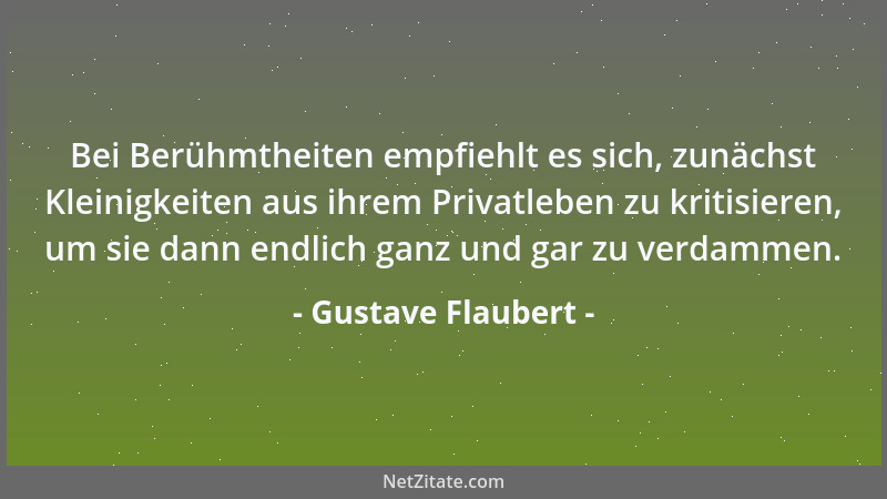Gustave Flaubert - Bei Berühmtheiten empfiehlt es sich, zunächst Kleinigkeiten aus ihrem Privatleben zu kritisieren, um sie...