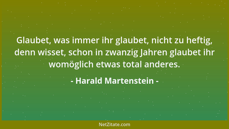 Harald Martenstein - Glaubet, was immer ihr glaubet, nicht zu heftig, denn wisset, schon in zwanzig Jahren glaubet ihr womö...
