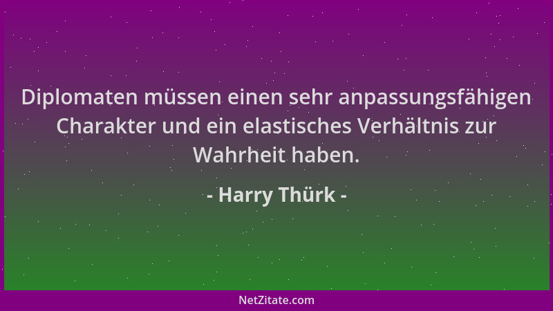 Harry Thürk - Diplomaten müssen einen sehr anpassungsfähigen Charakter und ein elastisches Verhältnis zur Wahrheit haben....