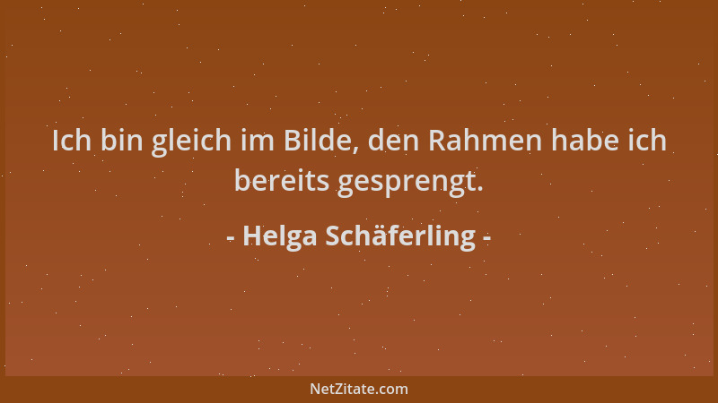 Helga Schäferling - Ich bin gleich im Bilde, den Rahmen habe ich bereits gesprengt....