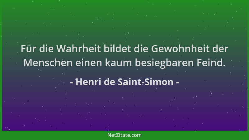 Henri de Saint-Simon - Für die Wahrheit bildet die Gewohnheit der Menschen einen kaum besiegbaren Feind....