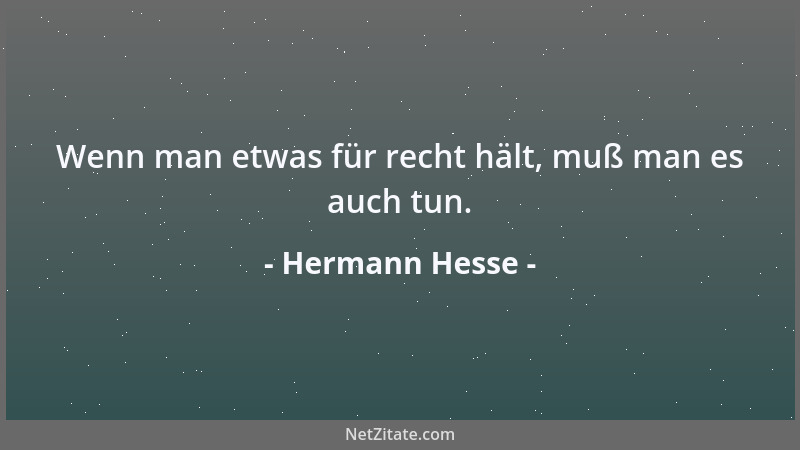 Hermann Hesse - Wenn man etwas für recht hält, muß man es auch tun....