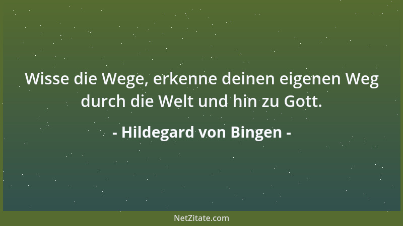 Hildegard von Bingen - Wisse die Wege, erkenne deinen eigenen Weg durch die Welt und hin zu Gott....