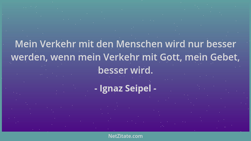 Ignaz Seipel - Mein Verkehr mit den Menschen wird nur besser werden, wenn mein Verkehr mit Gott, mein Gebet, besser wird....