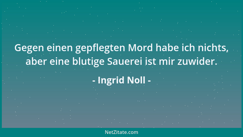 Ingrid Noll - Gegen einen gepflegten Mord habe ich nichts, aber eine blutige Sauerei ist mir zuwider....