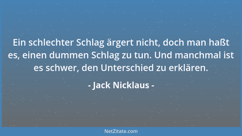 Jack Nicklaus - Ein schlechter Schlag ärgert nicht, doch man haßt es, einen dummen Schlag zu tun. Und manchmal ist es schwe...