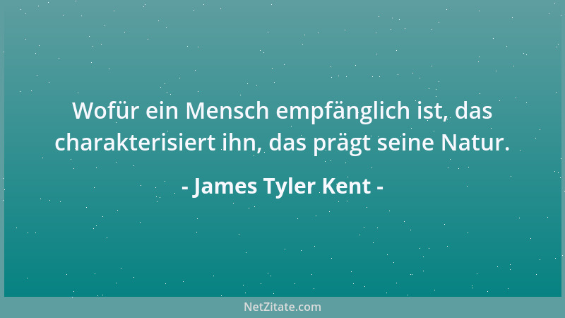 James Tyler Kent - Wofür ein Mensch empfänglich ist, das charakterisiert ihn, das prägt seine Natur....