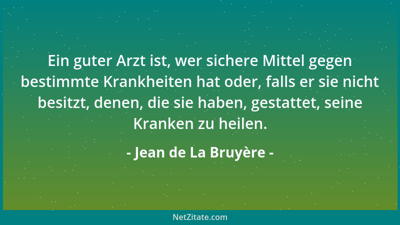 Jean de La Bruyère - Ein guter Arzt ist, wer sichere Mittel gegen bestimmte Krankheiten hat oder, falls er sie nicht besitz...